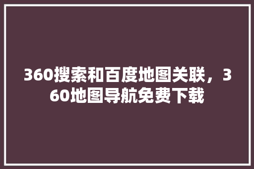 360搜索和百度地图关联，360地图导航免费下载 必应SEO