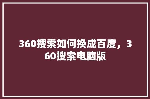 360搜索如何换成百度，360搜索电脑版