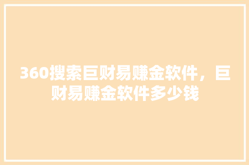 360搜索巨财易赚金软件，巨财易赚金软件多少钱 GoogleSEO