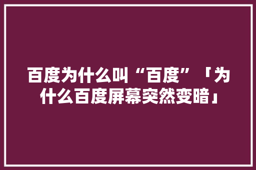 百度为什么叫“百度”「为什么百度屏幕突然变暗」 百度为什么叫“百度”「为什么百度屏幕突然变暗」 必应SEO