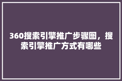360搜索引擎推广步骤图，搜索引擎推广方式有哪些