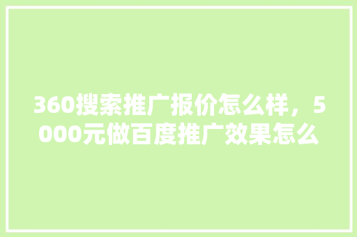 360搜索推广报价怎么样，5000元做百度推广效果怎么样 必应SEO