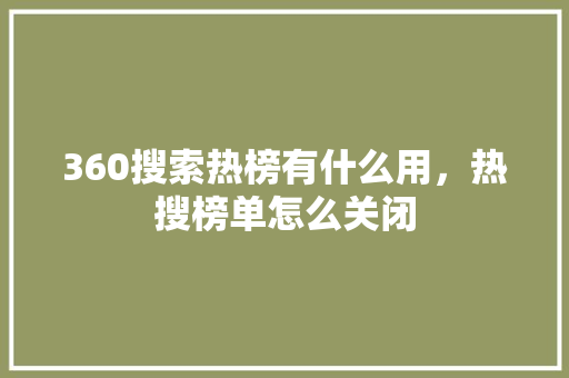 360搜索热榜有什么用，热搜榜单怎么关闭 GoogleSEO