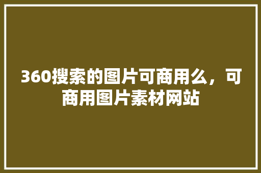 360搜索的图片可商用么，可商用图片素材网站 神马SEO