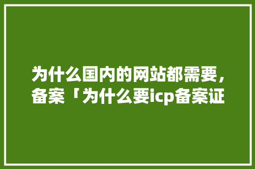 为什么国内的网站都需要，备案「为什么要icp备案证明」 为什么国内的网站都需要，备案「为什么要icp备案证明」 百度SEO