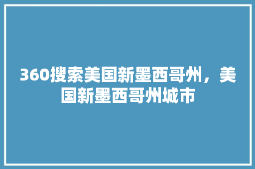 360搜索美国新墨西哥州，美国新墨西哥州城市 百度SEO