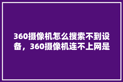 360摄像机怎么搜索不到设备，360摄像机连不上网是怎么回事 GoogleSEO