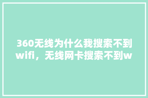 360无线为什么我搜索不到wifi，无线网卡搜索不到wifi GoogleSEO
