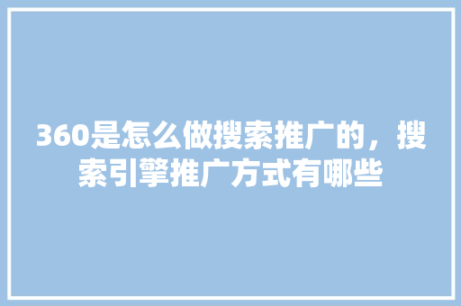 360是怎么做搜索推广的，搜索引擎推广方式有哪些 搜狗SEO