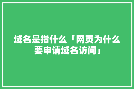 域名是指什么「网页为什么要申请域名访问」 域名是指什么「网页为什么要申请域名访问」 GoogleSEO
