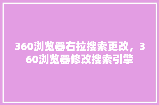 360浏览器右拉搜索更改，360浏览器修改搜索引擎 搜狗SEO