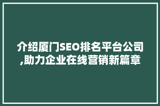 介绍厦门SEO排名平台公司,助力企业在线营销新篇章 搜狗SEO