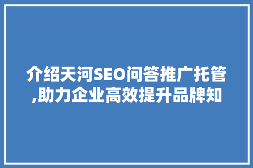 介绍天河SEO问答推广托管,助力企业高效提升品牌知名度 GoogleSEO