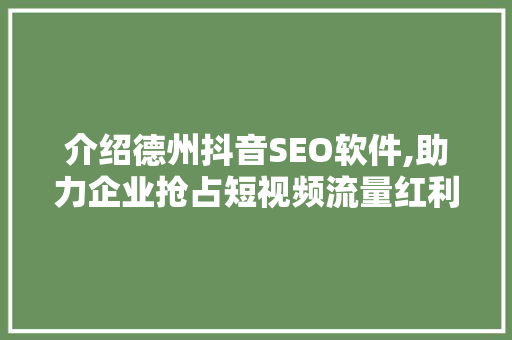 介绍德州抖音SEO软件,助力企业抢占短视频流量红利 GoogleSEO