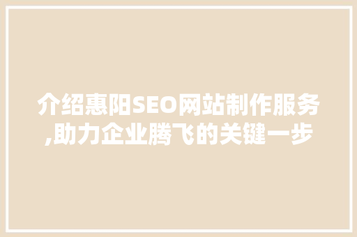 介绍惠阳SEO网站制作服务,助力企业腾飞的关键一步 神马SEO
