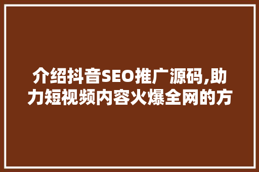 介绍抖音SEO推广源码,助力短视频内容火爆全网的方法 搜狗SEO