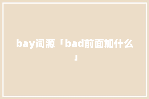 bay词源「bad前面加什么」 bay词源「bad前面加什么」 GoogleSEO