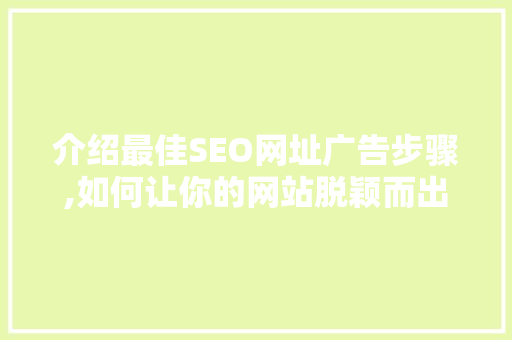 介绍最佳SEO网址广告步骤,如何让你的网站脱颖而出 搜狗SEO