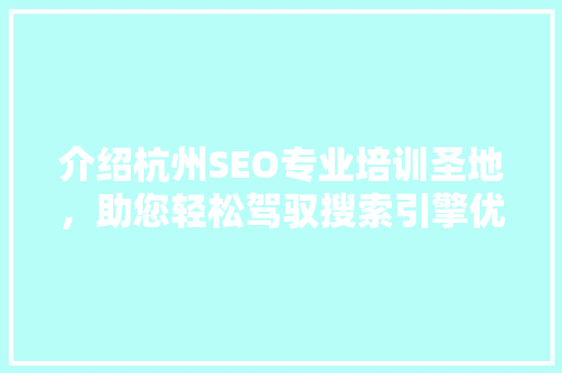 介绍杭州SEO专业培训圣地，助您轻松驾驭搜索引擎优化 必应SEO