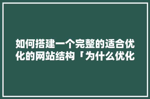 如何搭建一个完整的适合优化的网站结构「为什么优化网站结构很重要」 如何搭建一个完整的适合优化的网站结构「为什么优化网站结构很重要」 百度SEO