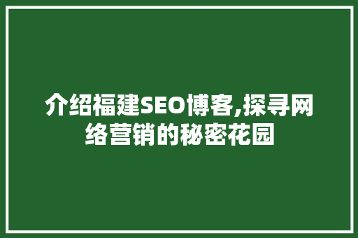 介绍福建SEO博客,探寻网络营销的秘密花园 百度SEO