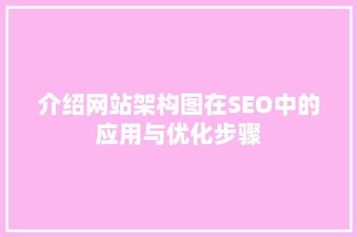 介绍网站架构图在SEO中的应用与优化步骤 神马SEO
