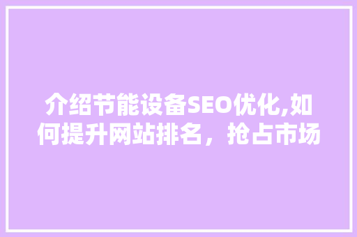介绍节能设备SEO优化,如何提升网站排名，抢占市场份额 必应SEO
