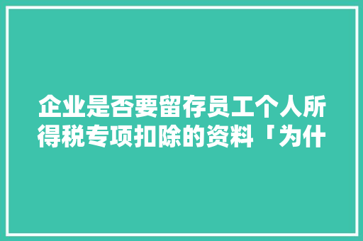 企业是否要留存员工个人所得税专项扣除的资料「为什么附加信息保存无效呢」