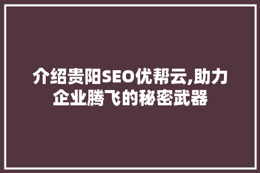 介绍贵阳SEO优帮云,助力企业腾飞的秘密武器 神马SEO