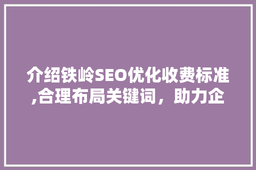介绍铁岭SEO优化收费标准,合理布局关键词，助力企业网站优化之路 GoogleSEO