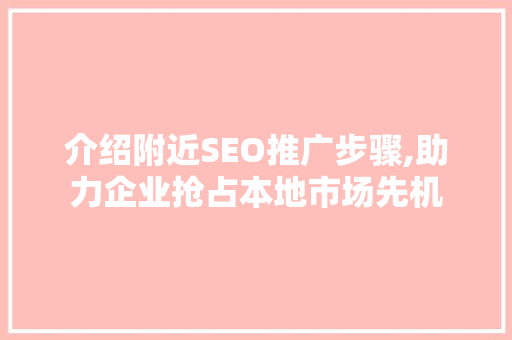 介绍附近SEO推广步骤,助力企业抢占本地市场先机 GoogleSEO