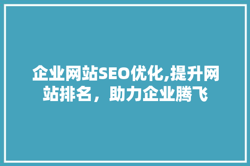 企业网站SEO优化,提升网站排名，助力企业腾飞