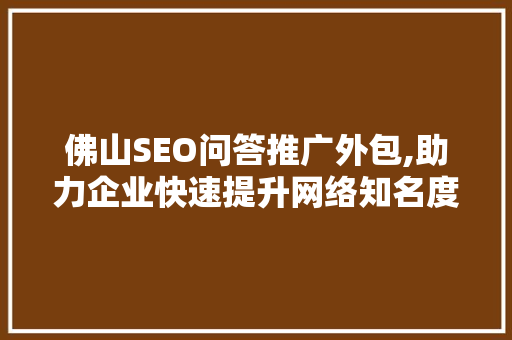 佛山SEO问答推广外包,助力企业快速提升网络知名度 必应SEO