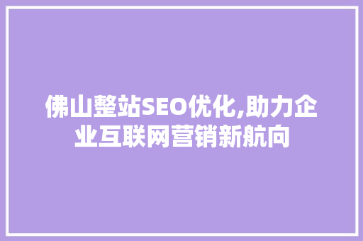 佛山整站SEO优化,助力企业互联网营销新航向 必应SEO