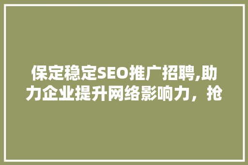保定稳定SEO推广招聘,助力企业提升网络影响力，抢占市场先机 神马SEO
