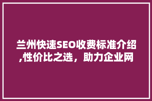 兰州快速SEO收费标准介绍,性价比之选，助力企业网络营销腾飞 神马SEO