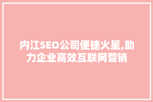 内江SEO公司便捷火星,助力企业高效互联网营销 百度SEO