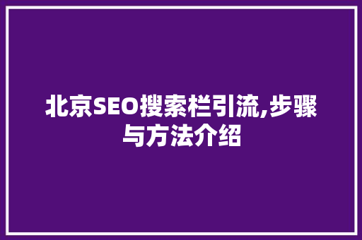 北京SEO搜索栏引流,步骤与方法介绍 百度SEO
