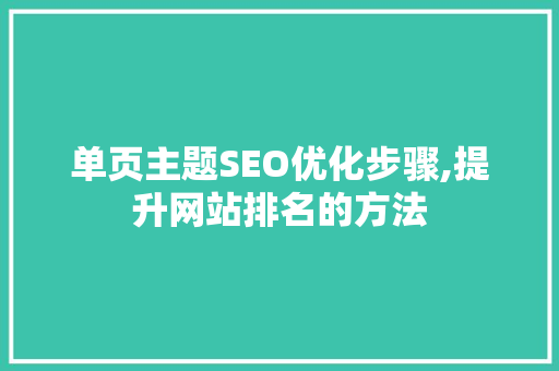 单页主题SEO优化步骤,提升网站排名的方法 百度SEO