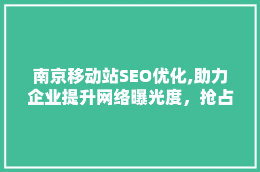南京移动站SEO优化,助力企业提升网络曝光度，抢占市场先机 搜狗SEO