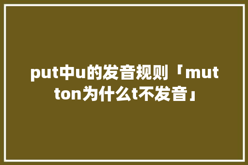 put中u的发音规则「mutton为什么t不发音」 put中u的发音规则「mutton为什么t不发音」 神马SEO