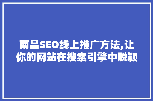 南昌SEO线上推广方法,让你的网站在搜索引擎中脱颖而出 搜狗SEO