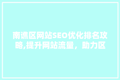 南谯区网站SEO优化排名攻略,提升网站流量，助力区域发展 GoogleSEO