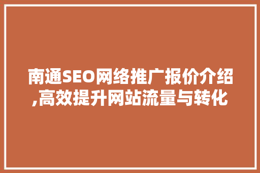 南通SEO网络推广报价介绍,高效提升网站流量与转化率的方法 搜狗SEO