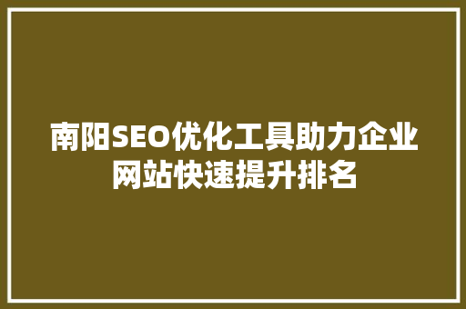 南阳SEO优化工具助力企业网站快速提升排名 百度SEO