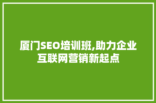 厦门SEO培训班,助力企业互联网营销新起点 搜狗SEO