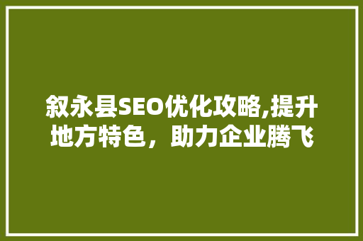 叙永县SEO优化攻略,提升地方特色，助力企业腾飞 搜狗SEO