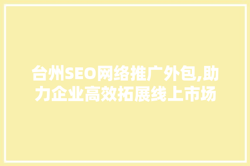 台州SEO网络推广外包,助力企业高效拓展线上市场 搜狗SEO