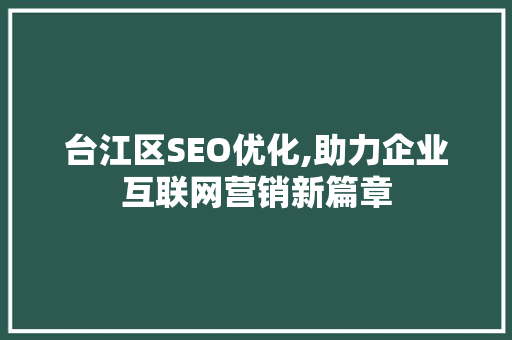 台江区SEO优化,助力企业互联网营销新篇章 搜狗SEO