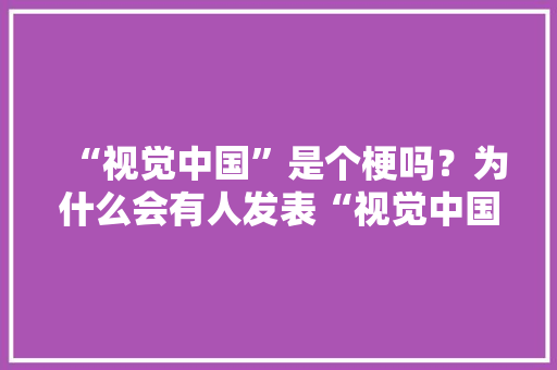 “视觉中国”是个梗吗？为什么会有人发表“视觉中国同意了吗”等评论「为什么要做视觉训练」 “视觉中国”是个梗吗？为什么会有人发表“视觉中国同意了吗”等评论「为什么要做视觉训练」 神马SEO